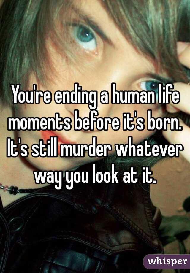You're ending a human life moments before it's born. It's still murder whatever way you look at it.