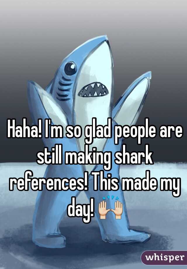 Haha! I'm so glad people are still making shark references! This made my day! 🙌