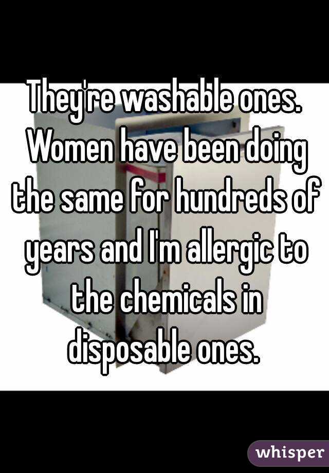 They're washable ones. Women have been doing the same for hundreds of years and I'm allergic to the chemicals in disposable ones. 