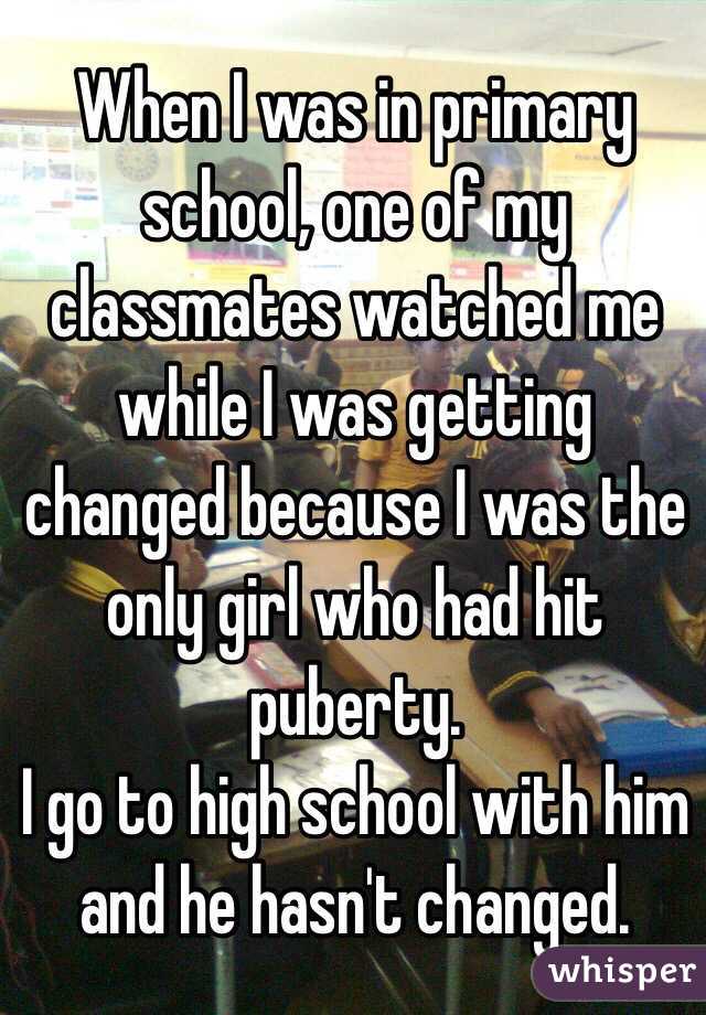 When I was in primary school, one of my classmates watched me while I was getting changed because I was the only girl who had hit puberty.
I go to high school with him and he hasn't changed.