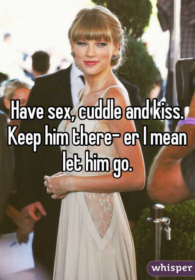 Have sex, cuddle and kiss. Keep him there- er I mean let him go. 