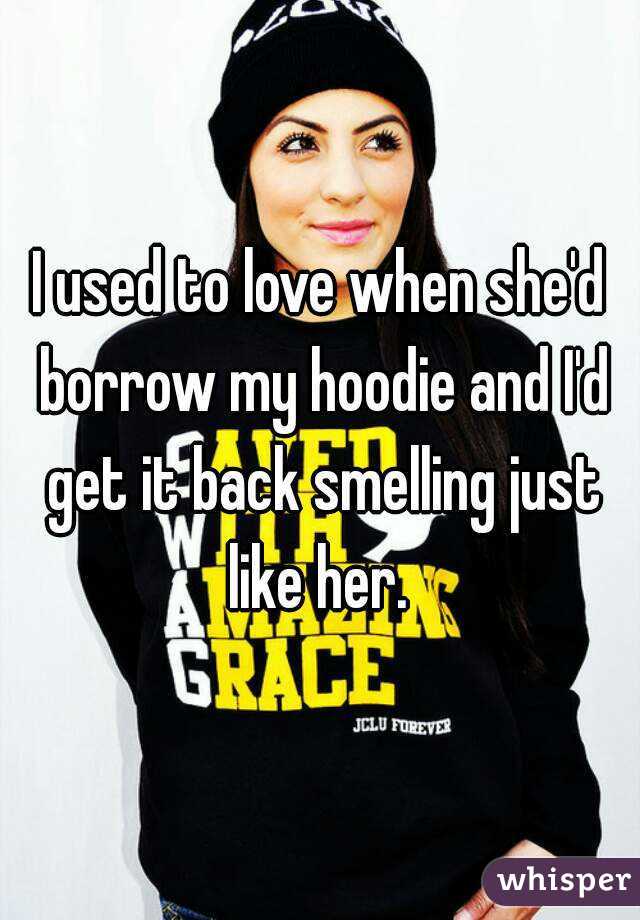 I used to love when she'd borrow my hoodie and I'd get it back smelling just like her. 