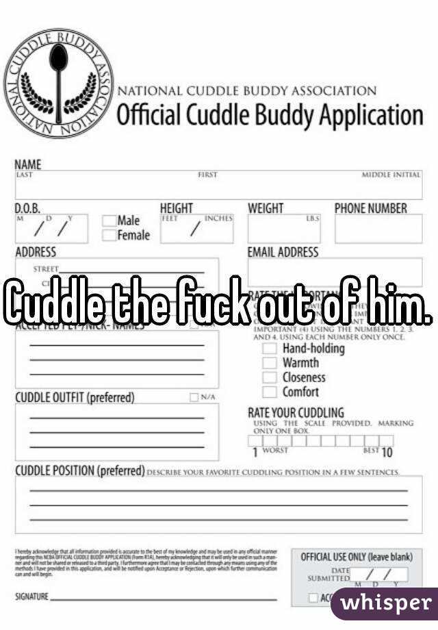 Cuddle the fuck out of him.