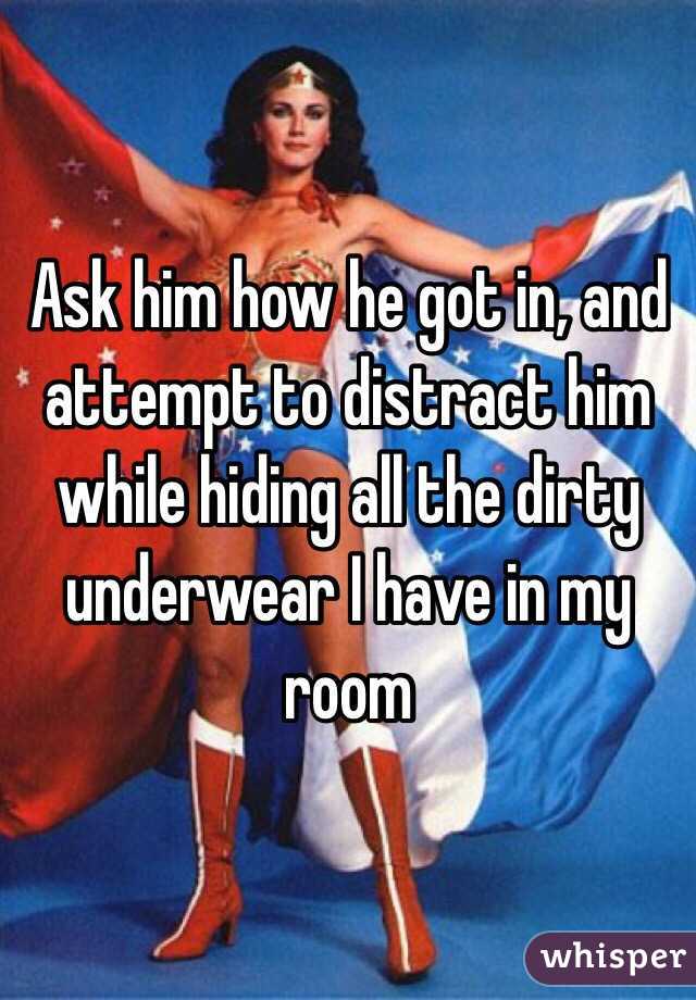 Ask him how he got in, and attempt to distract him while hiding all the dirty underwear I have in my room