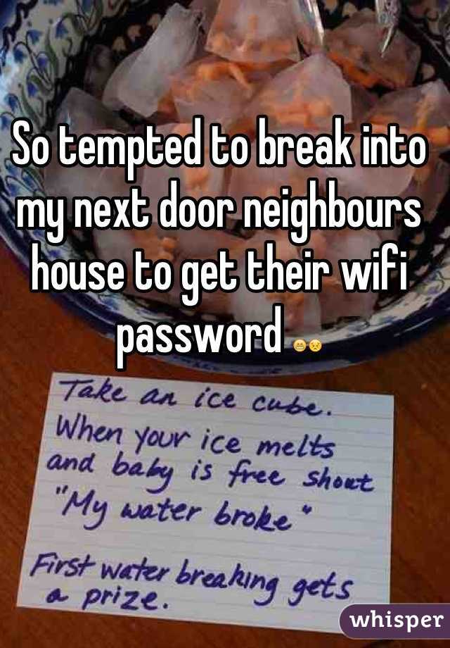 So tempted to break into my next door neighbours house to get their wifi password 😁😣