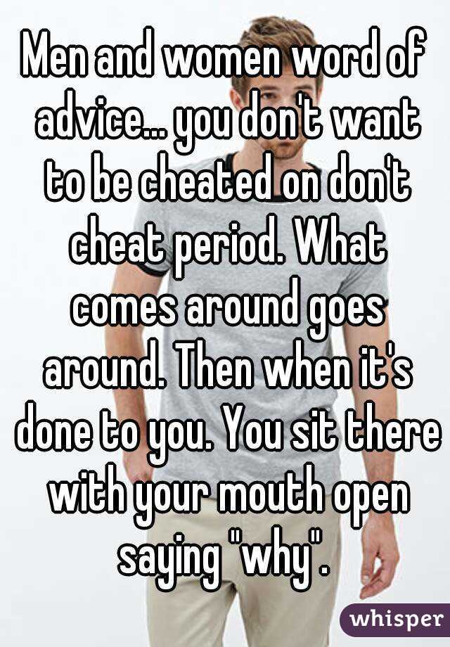 Men and women word of advice... you don't want to be cheated on don't cheat period. What comes around goes around. Then when it's done to you. You sit there with your mouth open saying "why". 