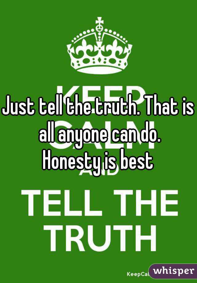 Just tell the truth. That is all anyone can do.
Honesty is best