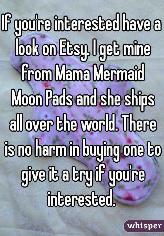 If you're interested have a look on Etsy. I get mine from Mama Mermaid Moon Pads and she ships all over the world. There is no harm in buying one to give it a try if you're interested. 