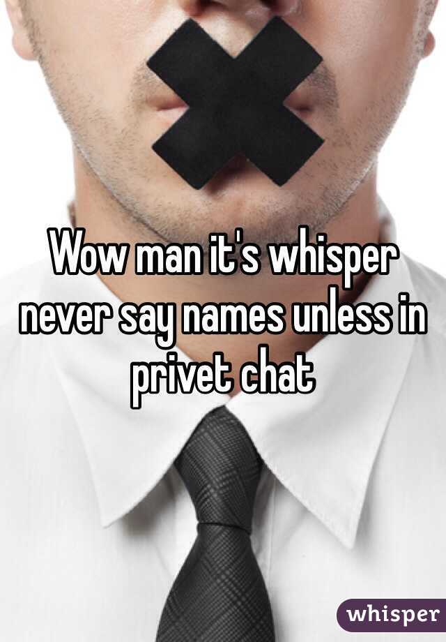 Wow man it's whisper never say names unless in privet chat 