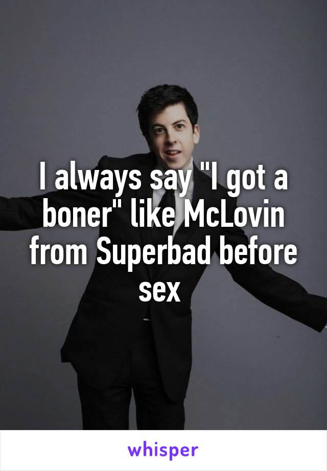 I always say "I got a boner" like McLovin from Superbad before sex 