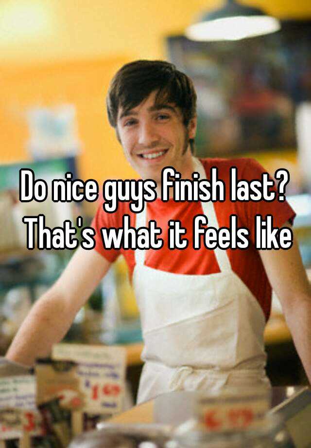 do-nice-guys-finish-last-that-s-what-it-feels-like