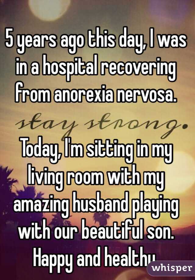 5 years ago this day, I was in a hospital recovering from anorexia nervosa. 

Today, I'm sitting in my living room with my amazing husband playing with our beautiful son. Happy and healthy.