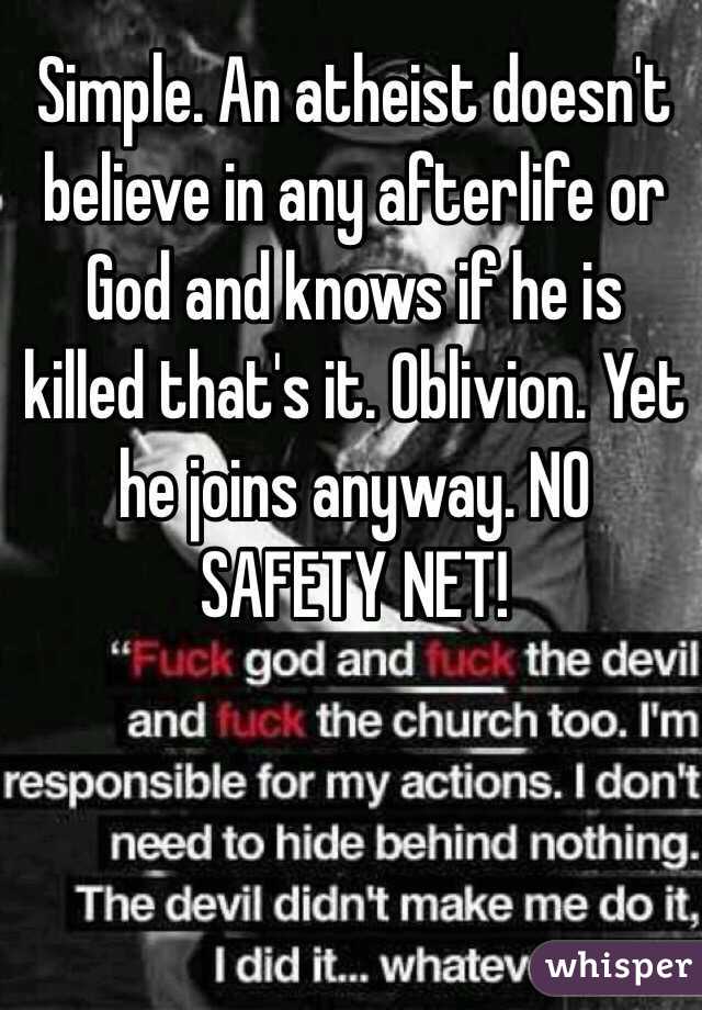 Simple. An atheist doesn't believe in any afterlife or God and knows if he is killed that's it. Oblivion. Yet he joins anyway. NO SAFETY NET!