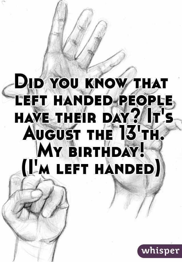 Did you know that left handed people have their day? It's August the 13'th.
My birthday!
(I'm left handed)