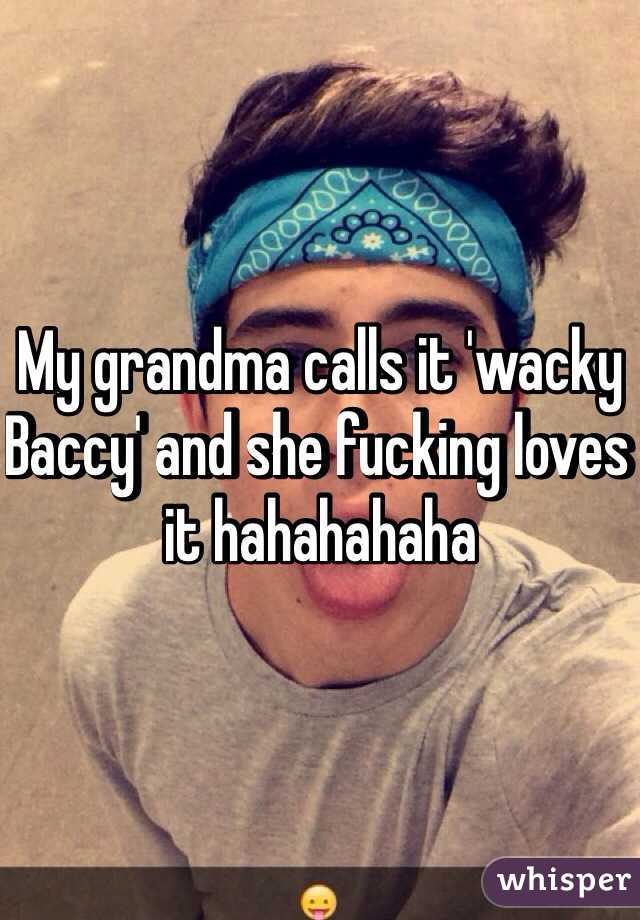 My grandma calls it 'wacky Baccy' and she fucking loves it hahahahaha