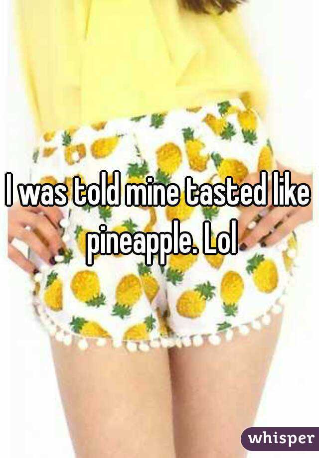 I was told mine tasted like pineapple. Lol