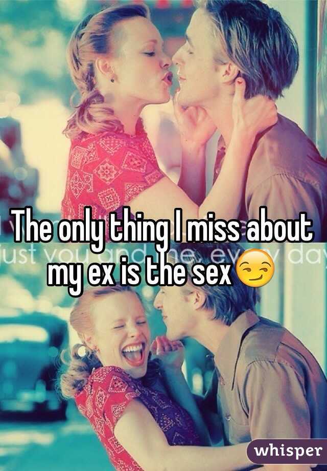 The only thing I miss about my ex is the sex😏 