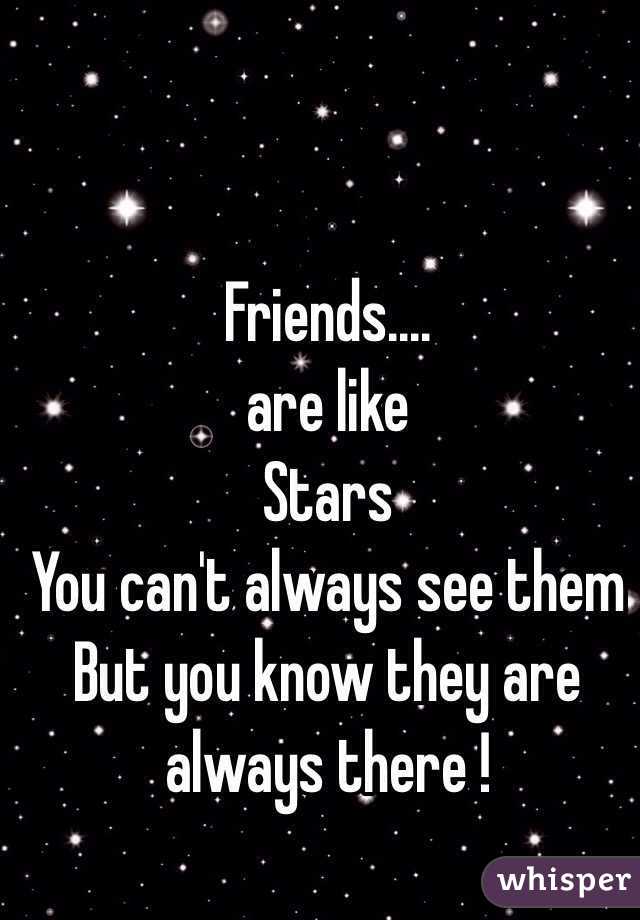 Friends....
are like 
Stars 
You can't always see them
But you know they are always there !
