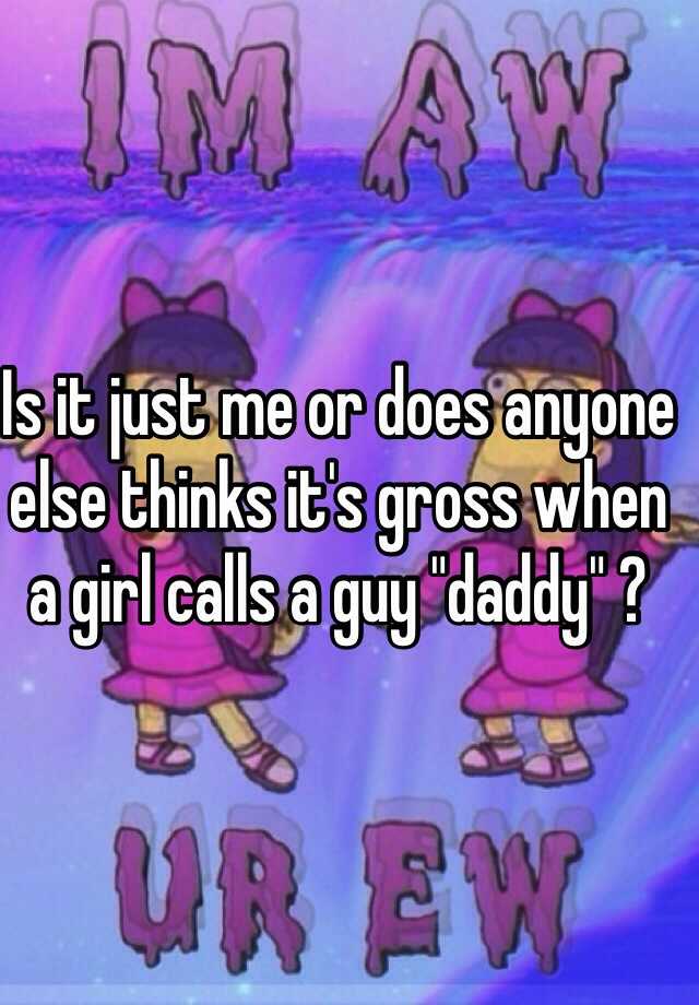 is-it-just-me-or-does-anyone-else-thinks-it-s-gross-when-a-girl-calls-a