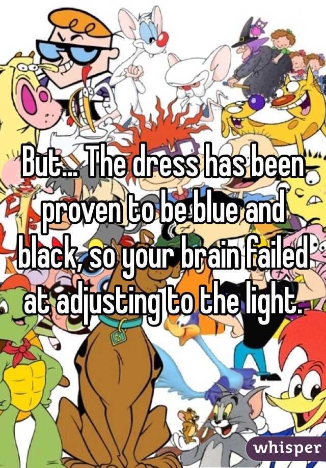 But... The dress has been proven to be blue and black, so your brain failed at adjusting to the light.