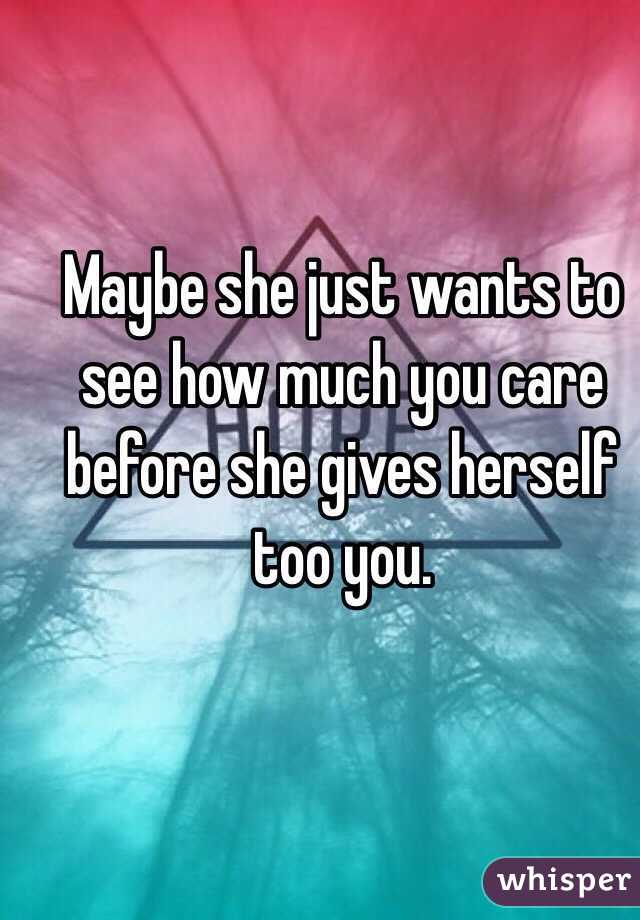 Maybe she just wants to see how much you care before she gives herself too you. 