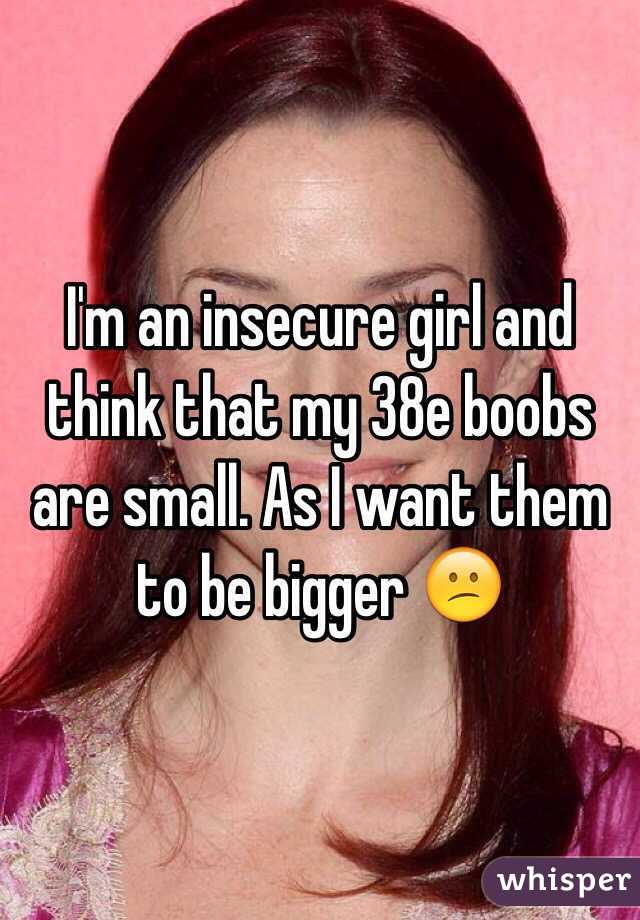 I'm an insecure girl and think that my 38e boobs are small. As I want