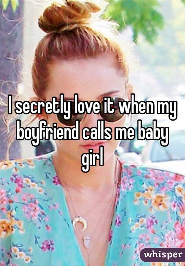 I secretly love it when my boyfriend calls me baby girl 