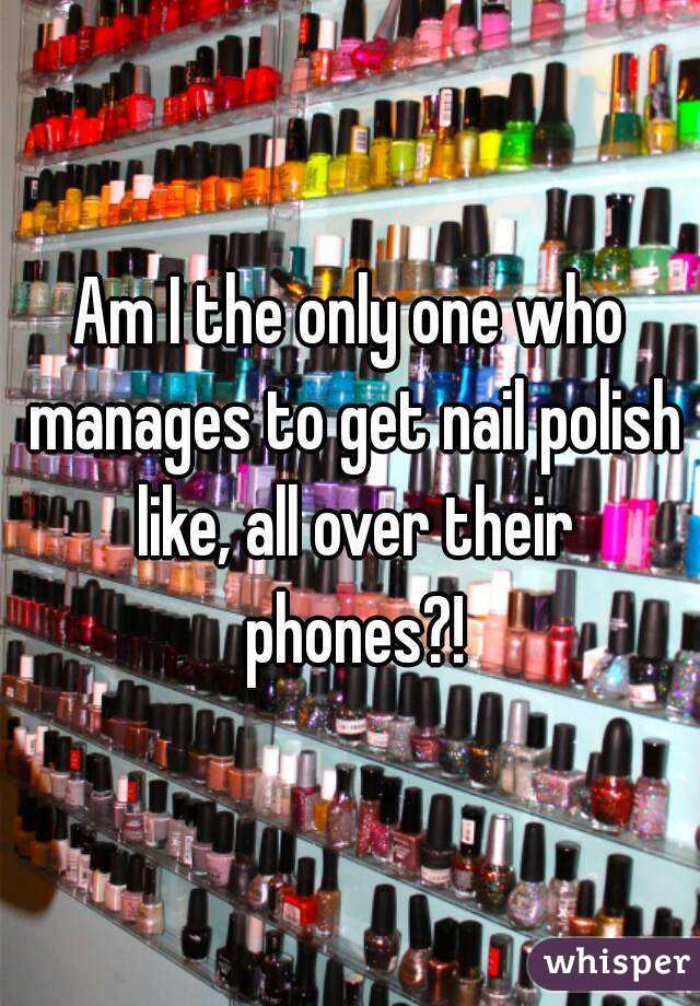Am I the only one who manages to get nail polish like, all over their phones?!