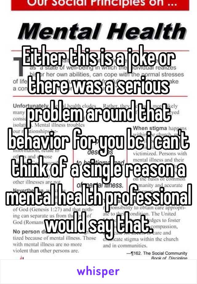 Either this is a joke or there was a serious problem around that behavior for you bc i can't think of a single reason a mental health professional would say that. 