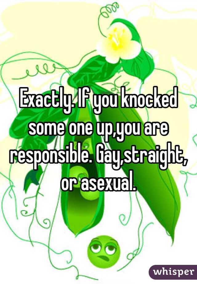 Exactly. If you knocked some one up,you are responsible. Gay,straight, or asexual. 