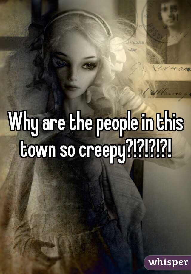 Why are the people in this town so creepy?!?!?!?!
