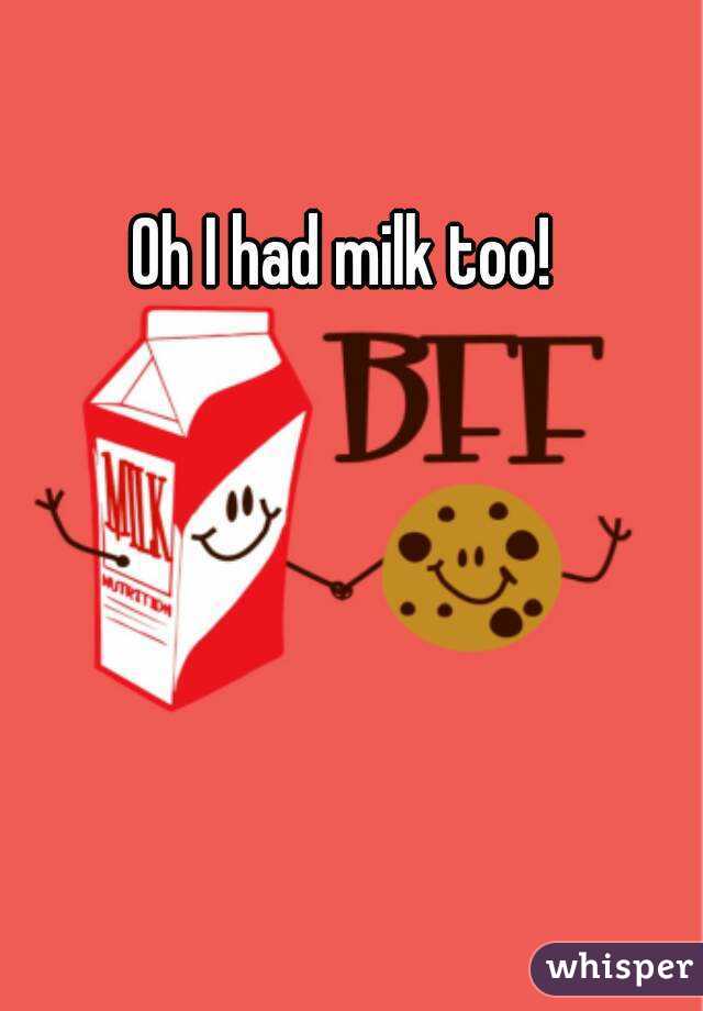 Oh I had milk too!