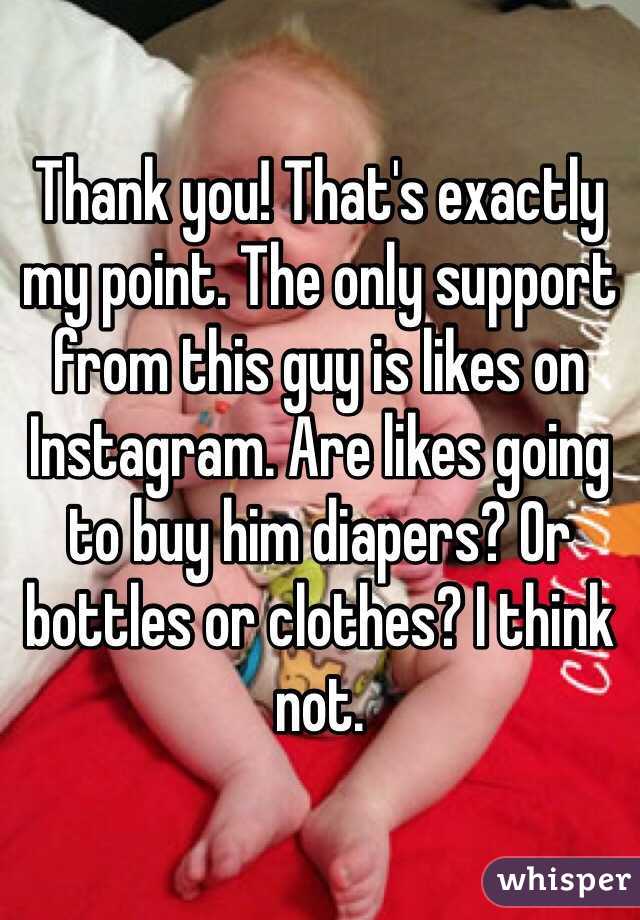 Thank you! That's exactly my point. The only support from this guy is likes on Instagram. Are likes going to buy him diapers? Or bottles or clothes? I think not. 