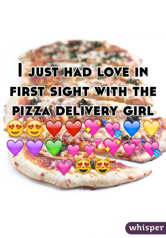 I just had love in first sight with the pizza delivery girl 😍😍❤️❤️💖💘💙💛💜💜💚💓💕💖💞💘💗😻😻