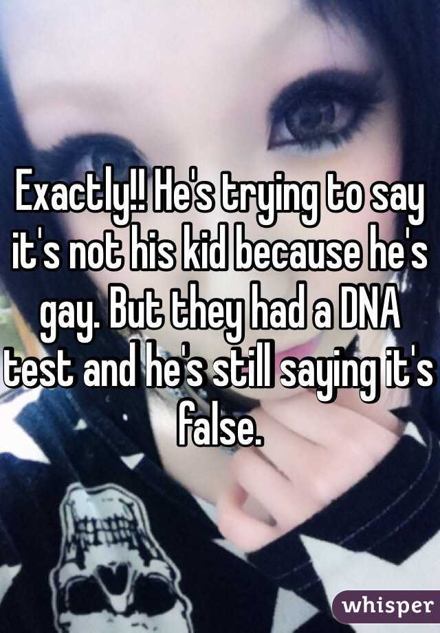 Exactly!! He's trying to say it's not his kid because he's gay. But they had a DNA test and he's still saying it's false. 