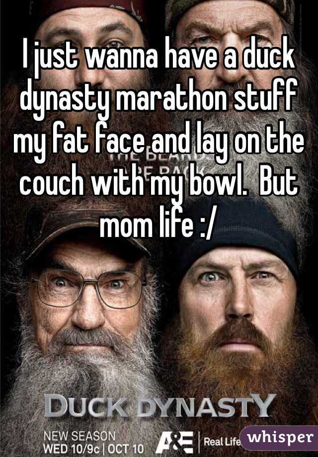 I just wanna have a duck dynasty marathon stuff my fat face and lay on the couch with my bowl.  But mom life :/