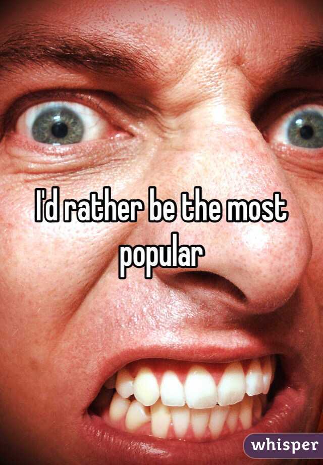 I'd rather be the most popular 