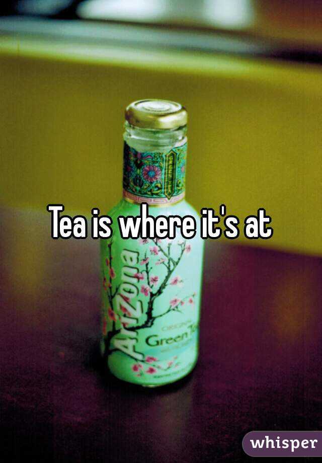 Tea is where it's at