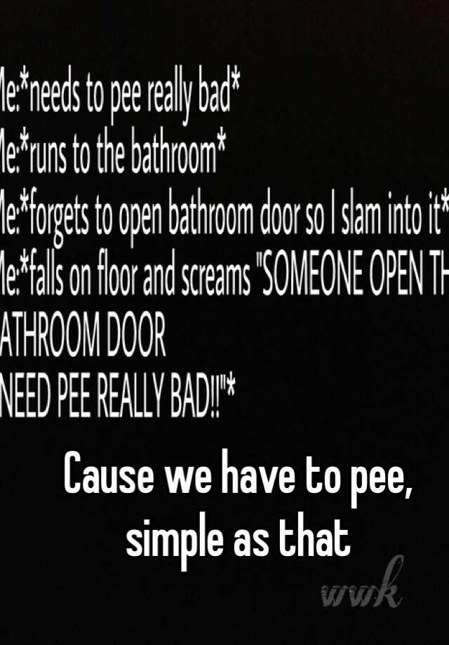 cause-we-have-to-pee-simple-as-that