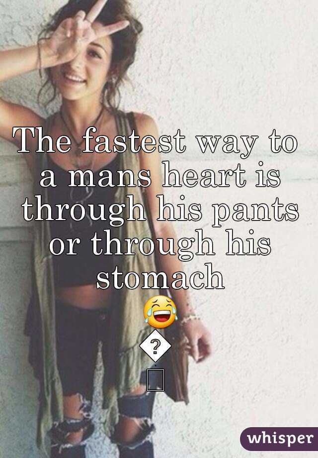 The fastest way to a mans heart is through his pants or through his stomach 😂😂