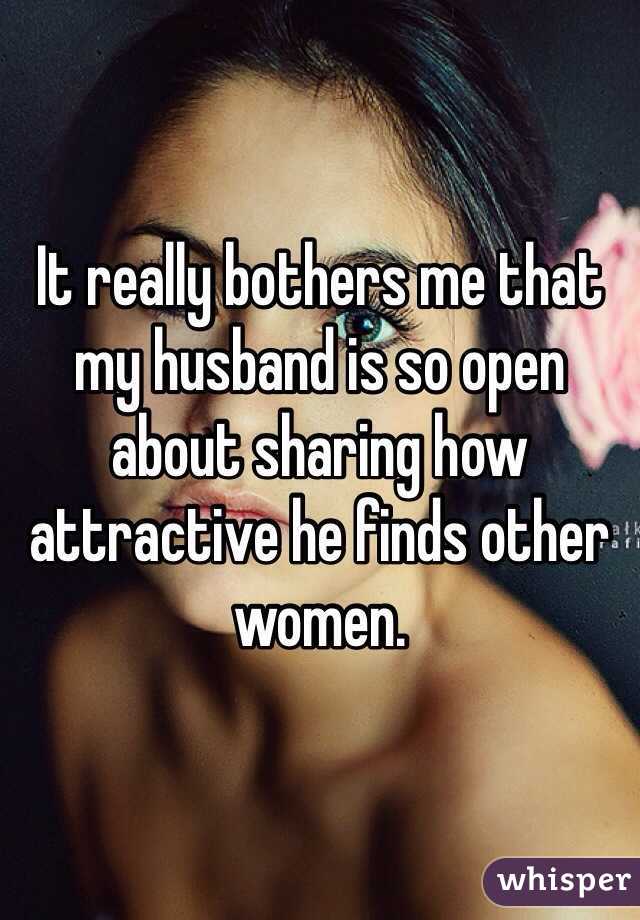 It really bothers me that my husband is so open about sharing how attractive he finds other women.