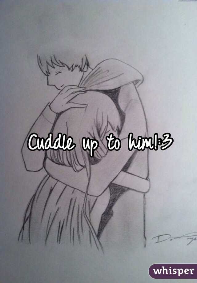 Cuddle up to him!:3