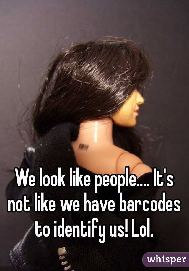 We look like people.... It's not like we have barcodes to identify us! Lol.