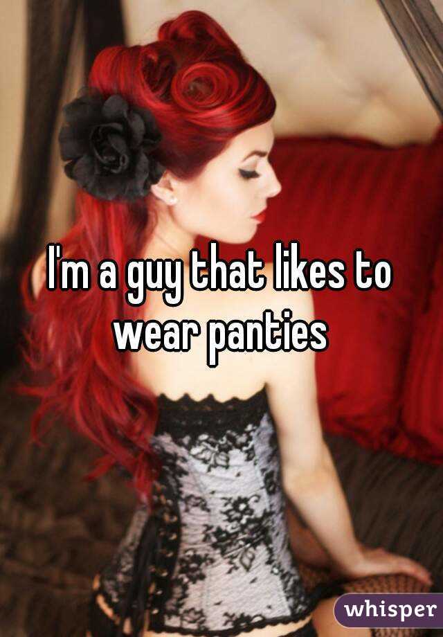 I'm a guy that likes to wear panties 
