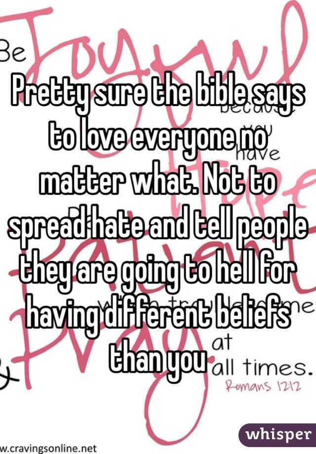 Pretty sure the bible says to love everyone no matter what. Not to spread hate and tell people they are going to hell for having different beliefs than you 