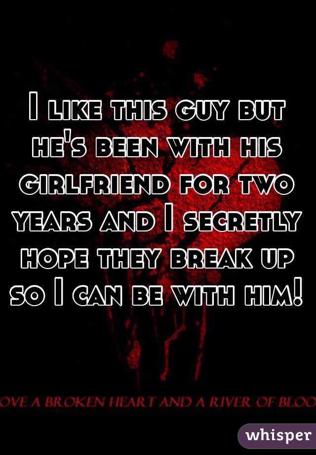 I like this guy but he's been with his girlfriend for two years and I secretly hope they break up so I can be with him! 