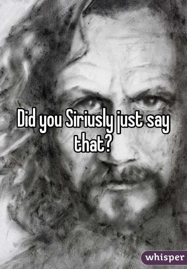 Did you Siriusly just say that?