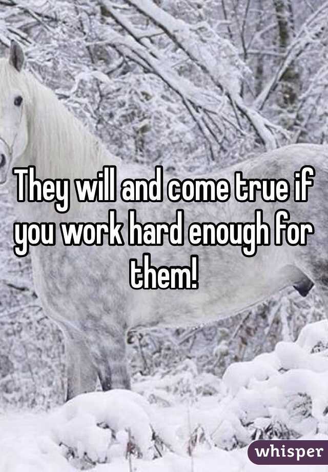 They will and come true if you work hard enough for them! 