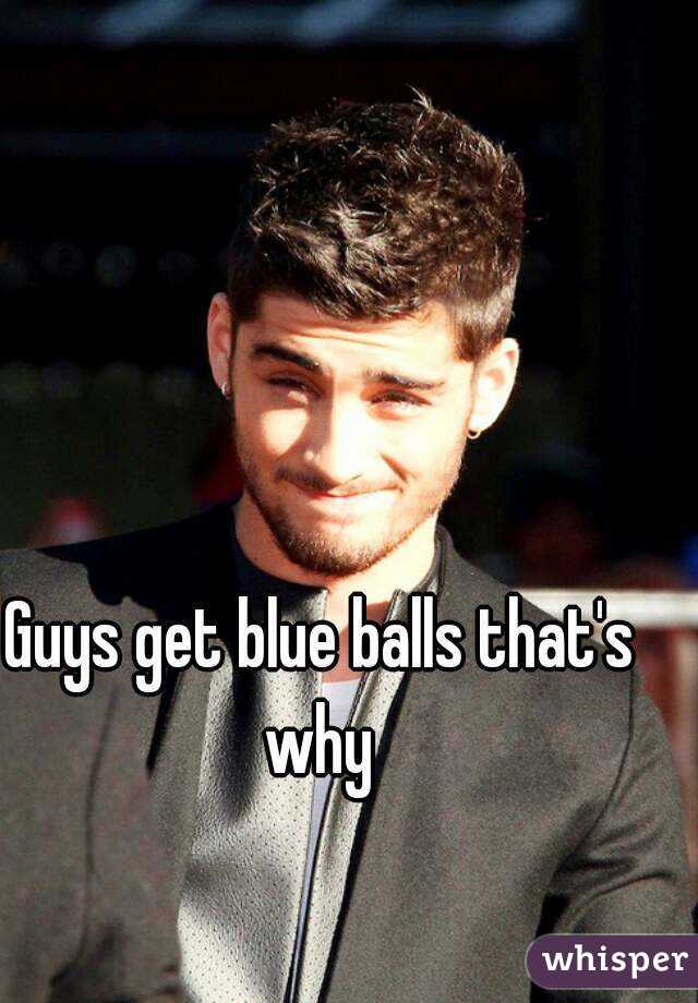 Guys get blue balls that's why 