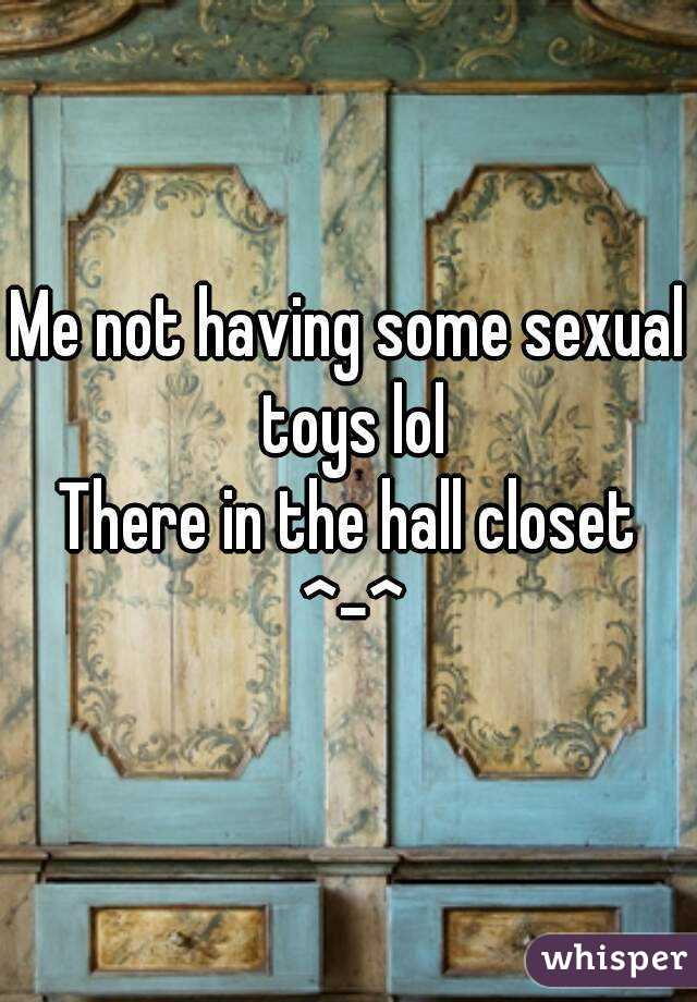 Me not having some sexual toys lol
There in the hall closet ^-^